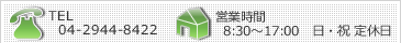 TEL　04-2944-8422/営業時間 8:30～17:00　日・祝定休日